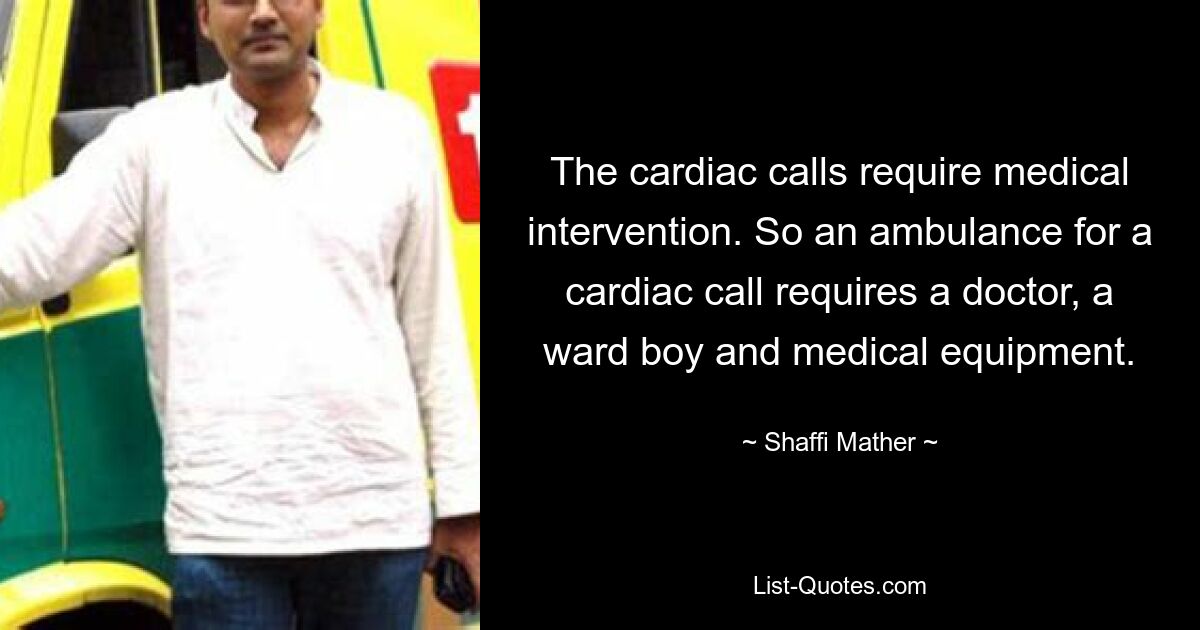 The cardiac calls require medical intervention. So an ambulance for a cardiac call requires a doctor, a ward boy and medical equipment. — © Shaffi Mather