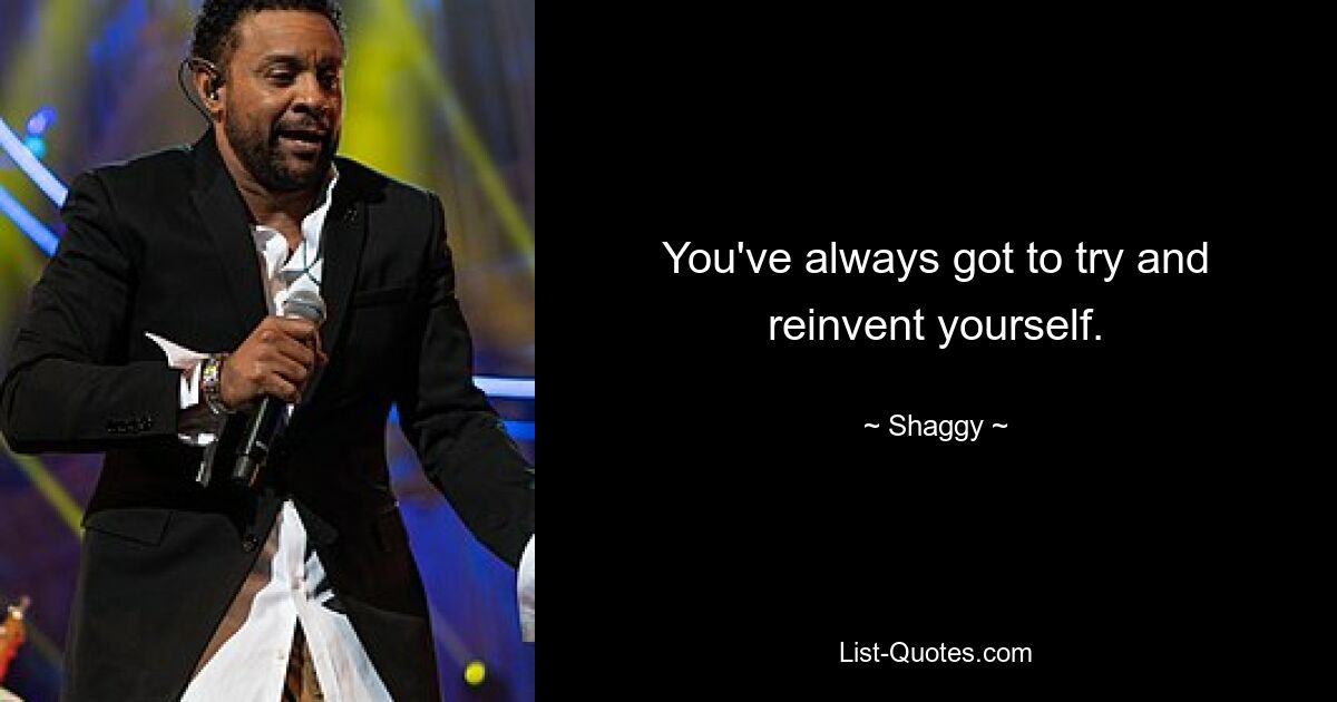 You've always got to try and reinvent yourself. — © Shaggy