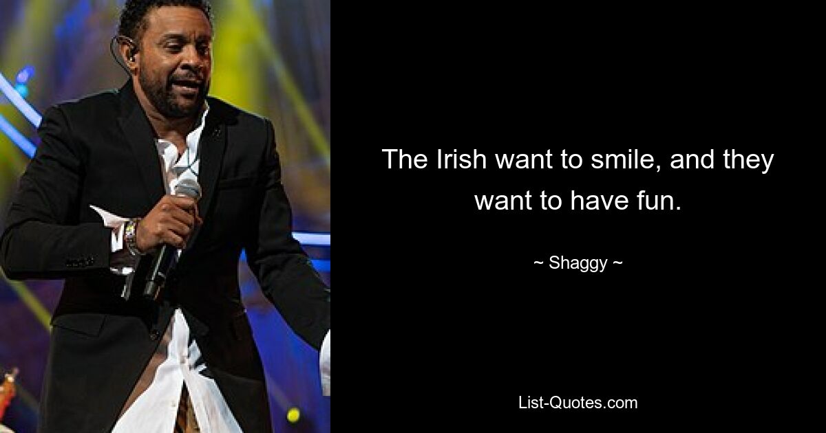 The Irish want to smile, and they want to have fun. — © Shaggy