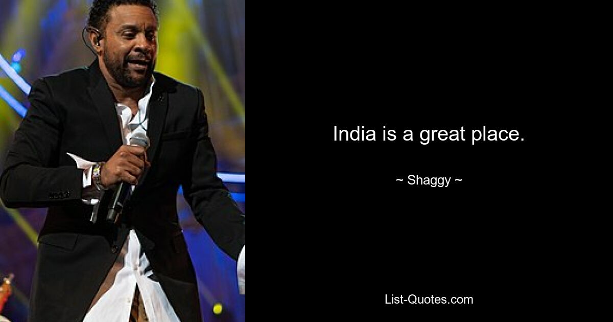 India is a great place. — © Shaggy