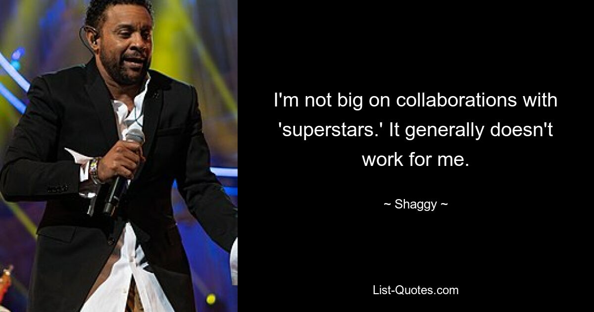 I'm not big on collaborations with 'superstars.' It generally doesn't work for me. — © Shaggy