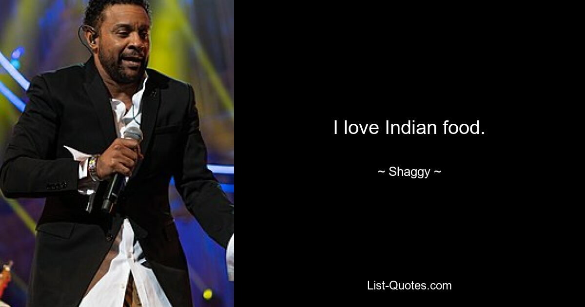 I love Indian food. — © Shaggy