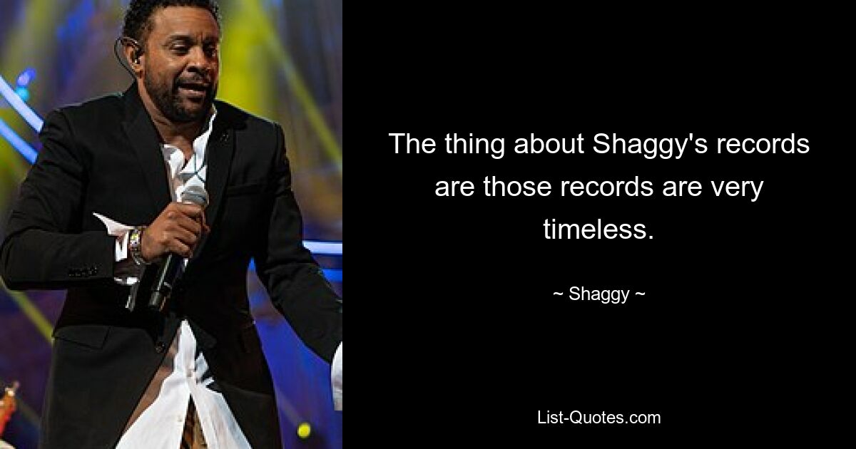 The thing about Shaggy's records are those records are very timeless. — © Shaggy