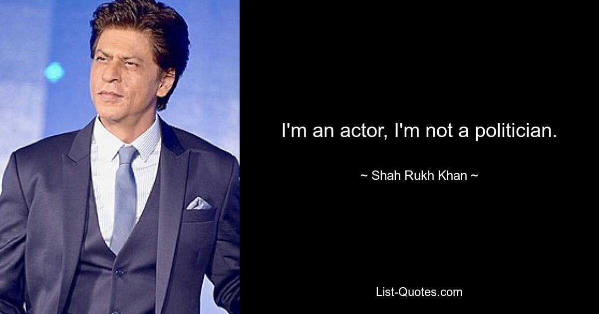 I'm an actor, I'm not a politician. — © Shah Rukh Khan