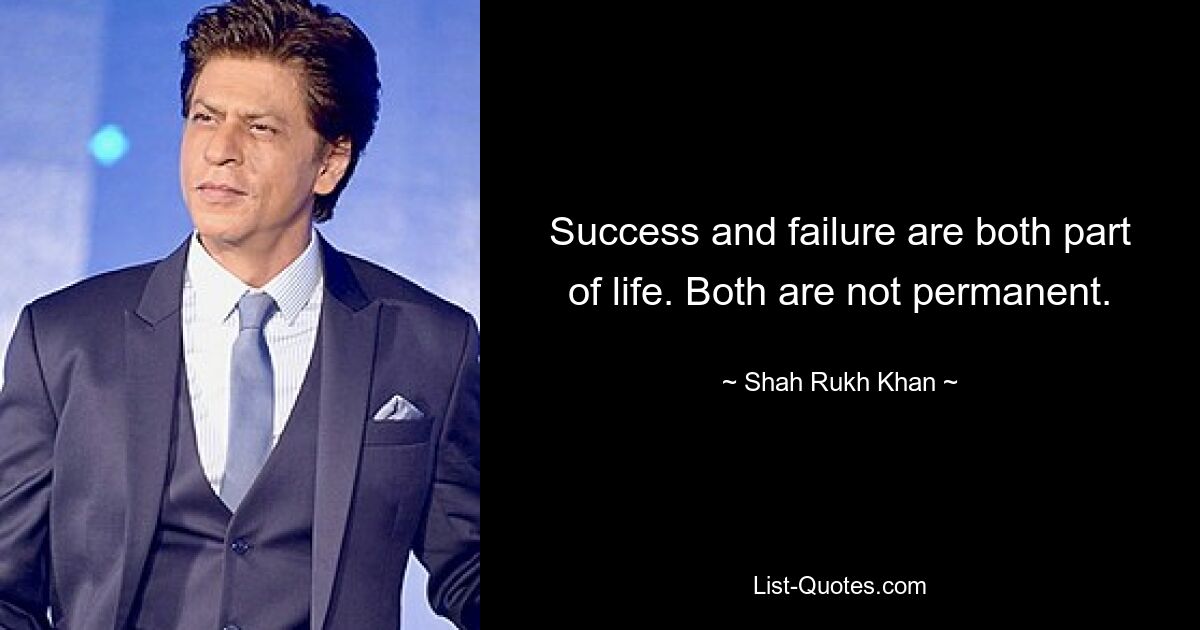 Success and failure are both part of life. Both are not permanent. — © Shah Rukh Khan