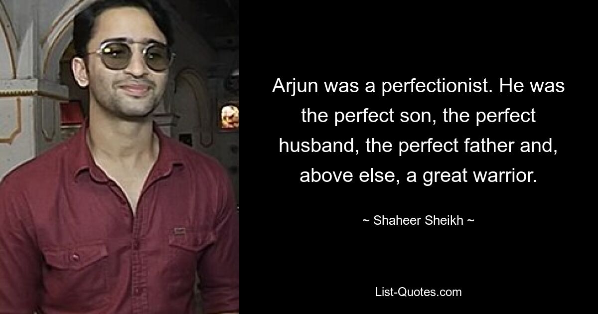 Arjun was a perfectionist. He was the perfect son, the perfect husband, the perfect father and, above else, a great warrior. — © Shaheer Sheikh