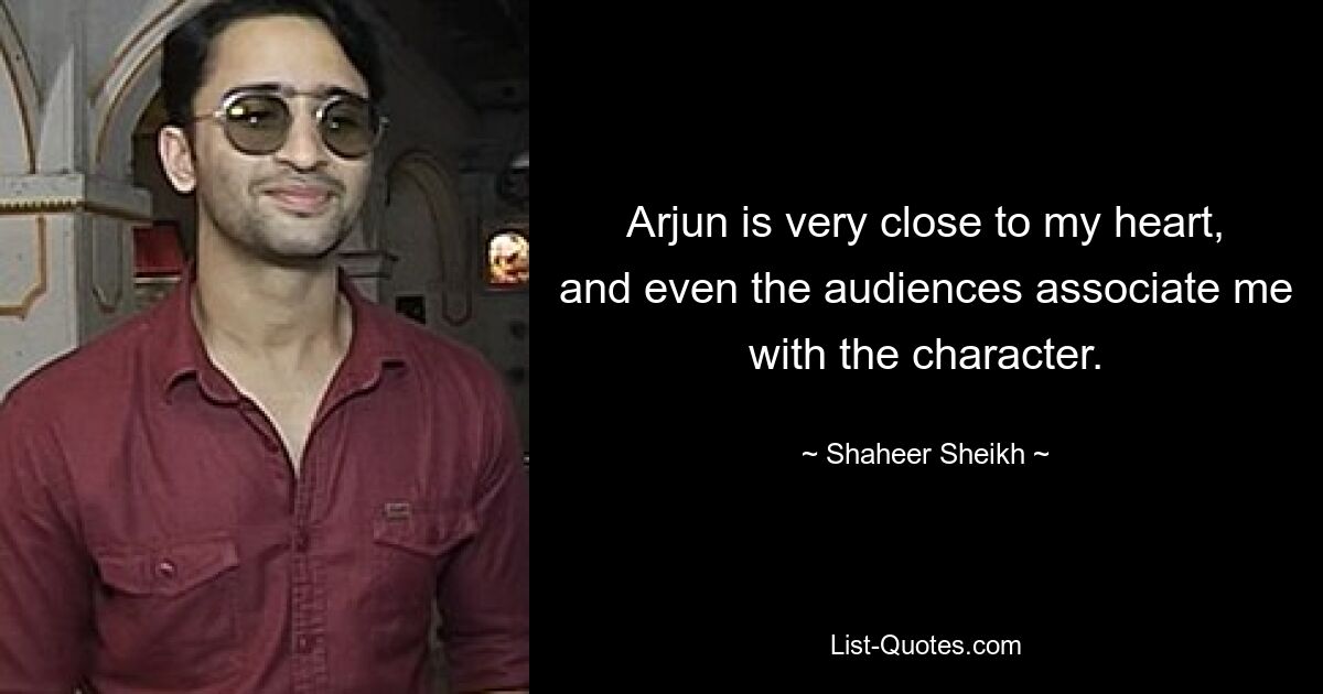 Arjun is very close to my heart, and even the audiences associate me with the character. — © Shaheer Sheikh