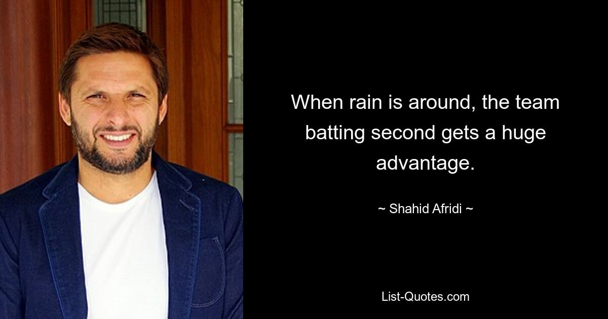 When rain is around, the team batting second gets a huge advantage. — © Shahid Afridi