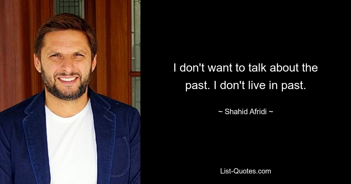 I don't want to talk about the past. I don't live in past. — © Shahid Afridi