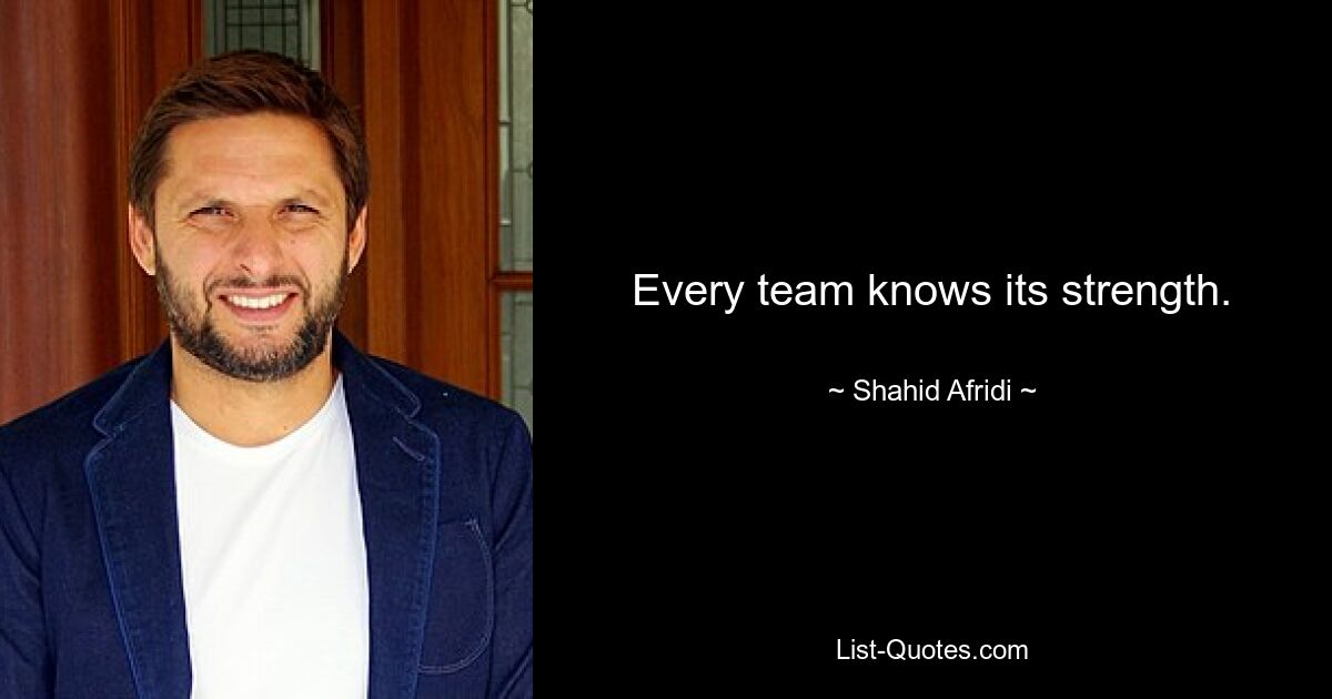 Every team knows its strength. — © Shahid Afridi