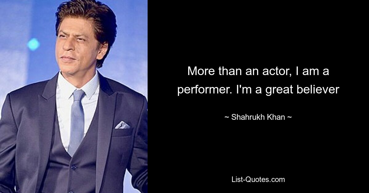 More than an actor, I am a performer. I'm a great believer — © Shahrukh Khan