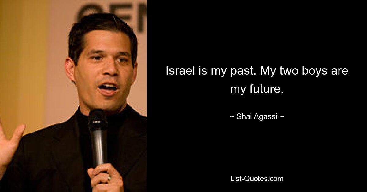 Israel is my past. My two boys are my future. — © Shai Agassi