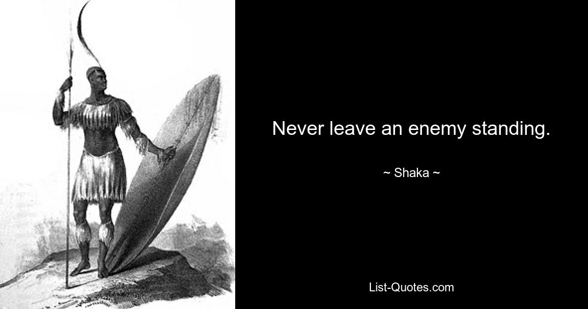 Never leave an enemy standing. — © Shaka