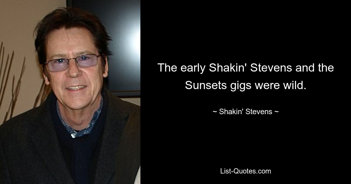 The early Shakin' Stevens and the Sunsets gigs were wild. — © Shakin' Stevens