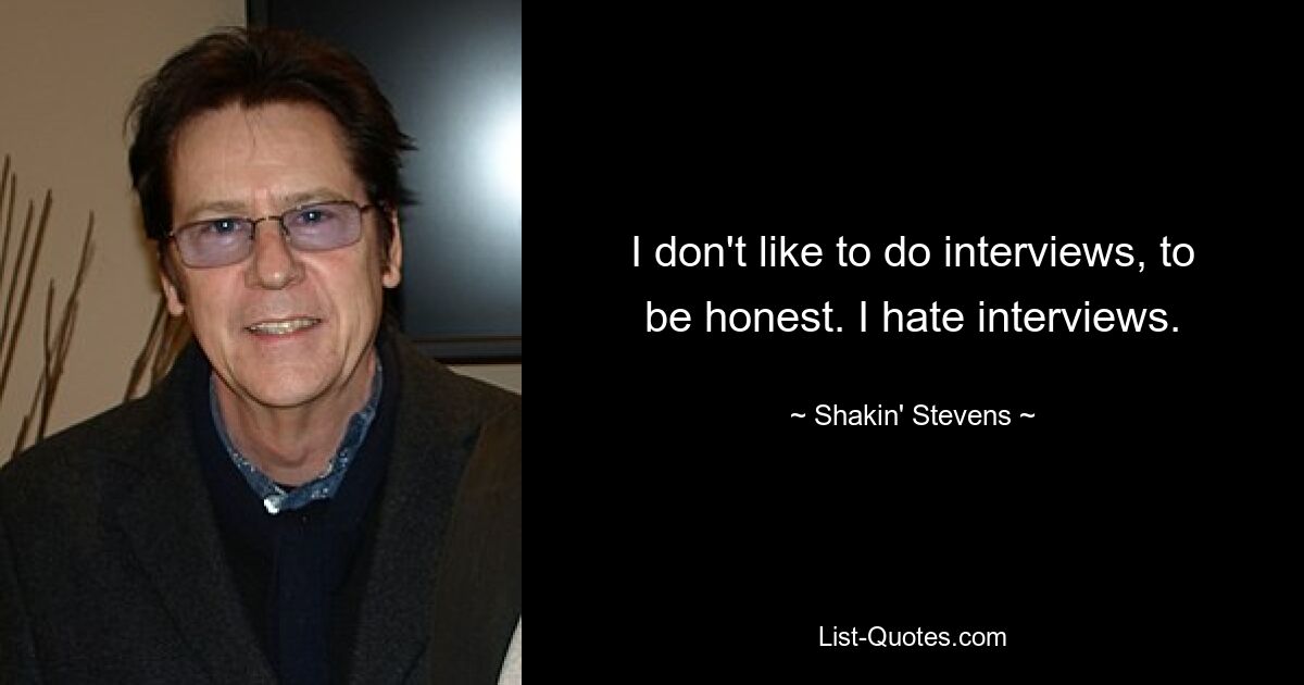 I don't like to do interviews, to be honest. I hate interviews. — © Shakin' Stevens