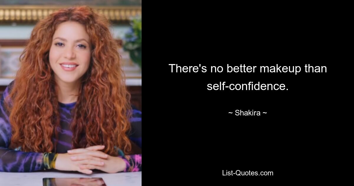 There's no better makeup than self-confidence. — © Shakira