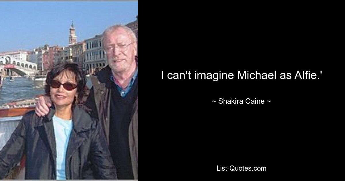 I can't imagine Michael as Alfie.' — © Shakira Caine