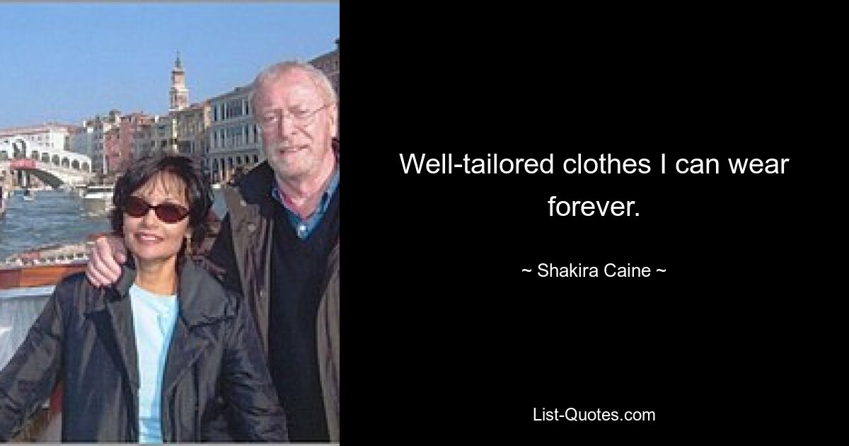 Well-tailored clothes I can wear forever. — © Shakira Caine