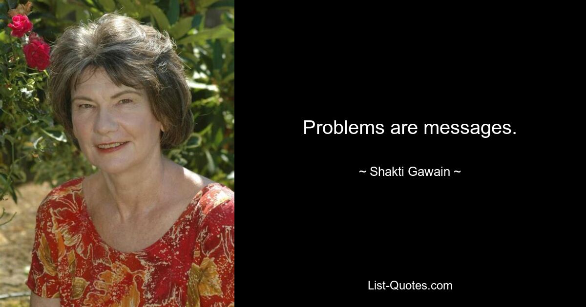 Problems are messages. — © Shakti Gawain