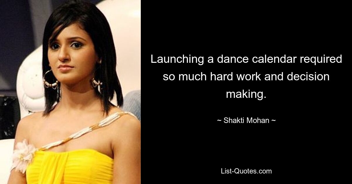 Launching a dance calendar required so much hard work and decision making. — © Shakti Mohan