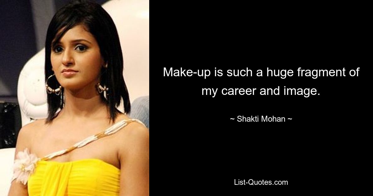 Make-up is such a huge fragment of my career and image. — © Shakti Mohan