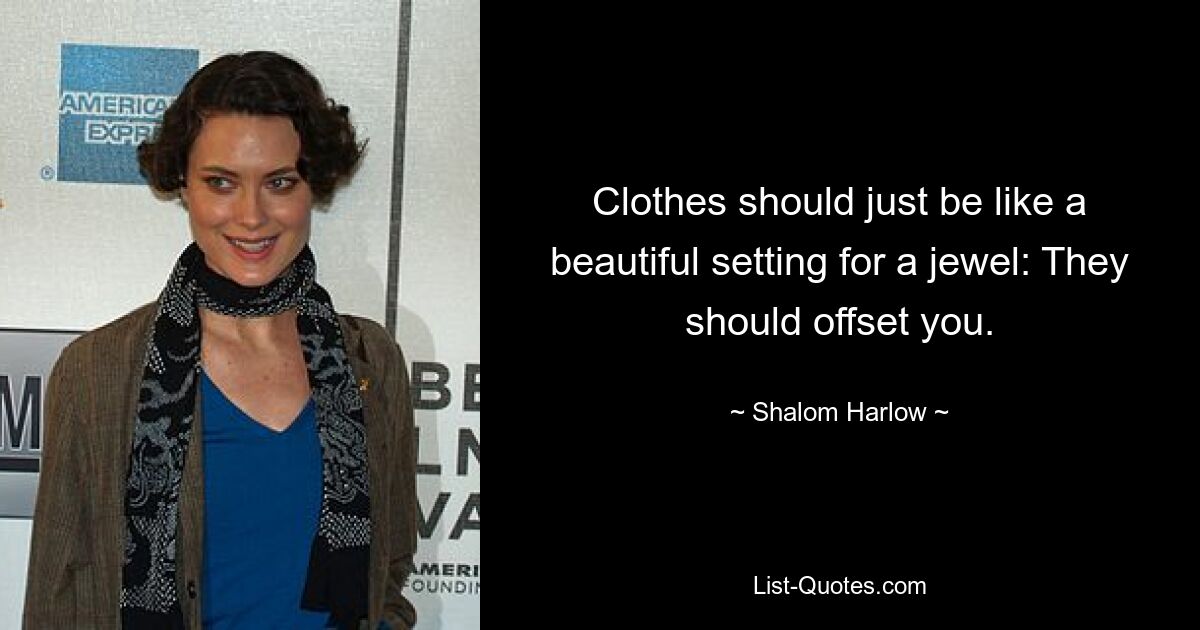 Clothes should just be like a beautiful setting for a jewel: They should offset you. — © Shalom Harlow