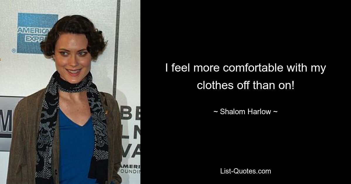 I feel more comfortable with my clothes off than on! — © Shalom Harlow