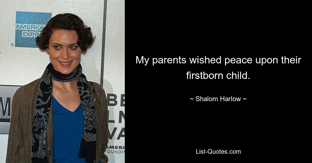 My parents wished peace upon their firstborn child. — © Shalom Harlow