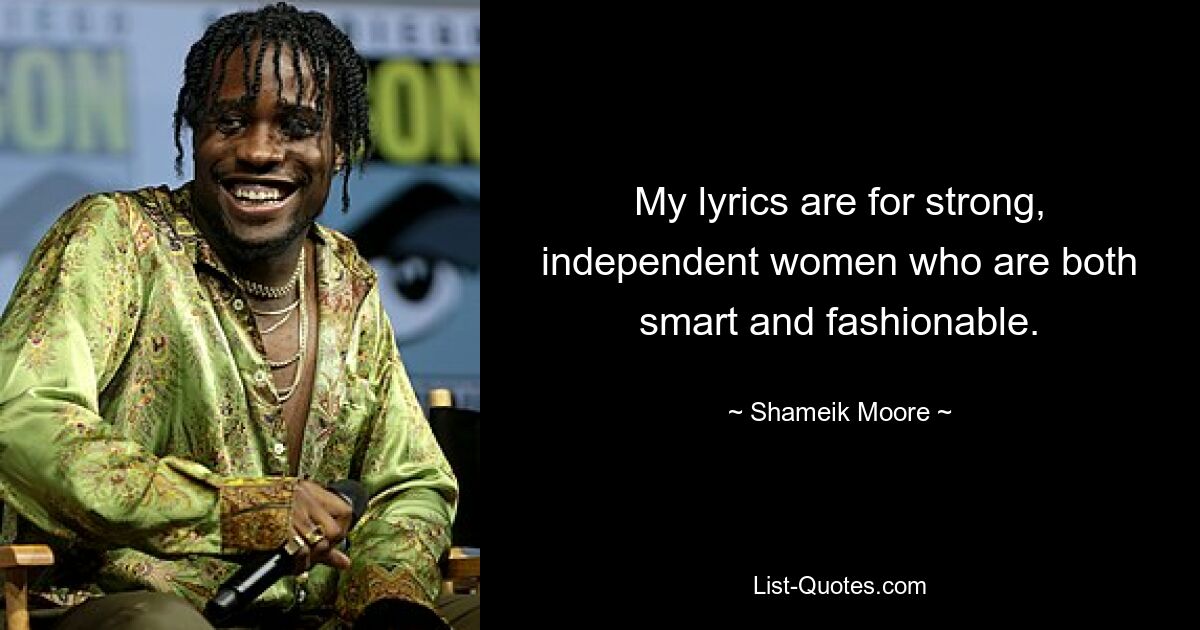 My lyrics are for strong, independent women who are both smart and fashionable. — © Shameik Moore