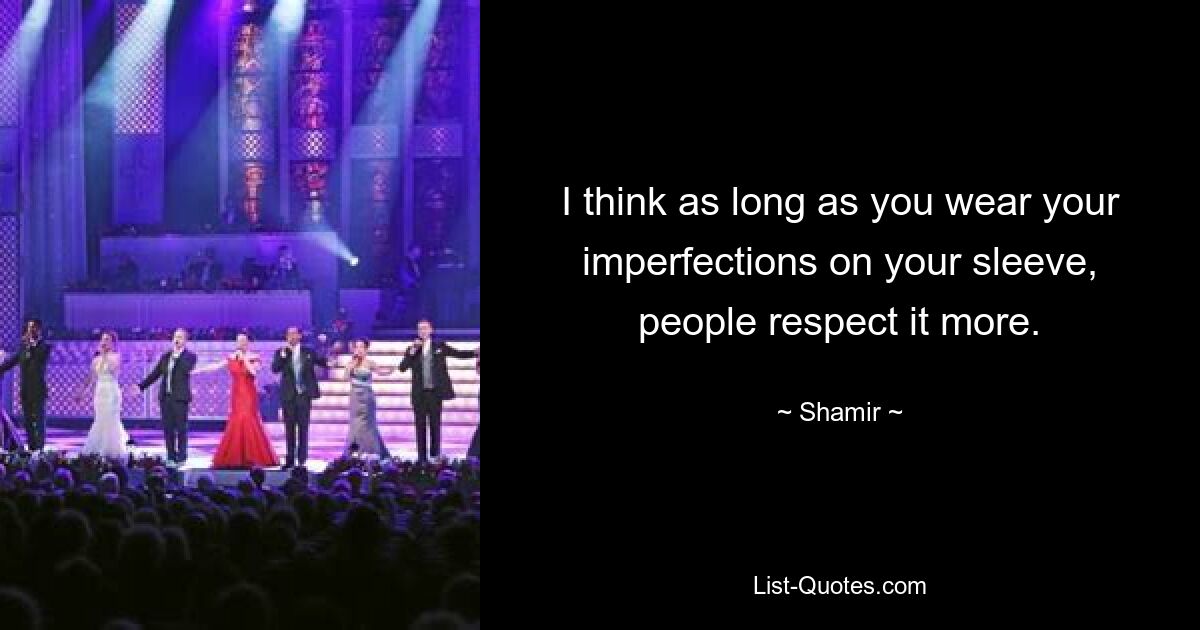 I think as long as you wear your imperfections on your sleeve, people respect it more. — © Shamir