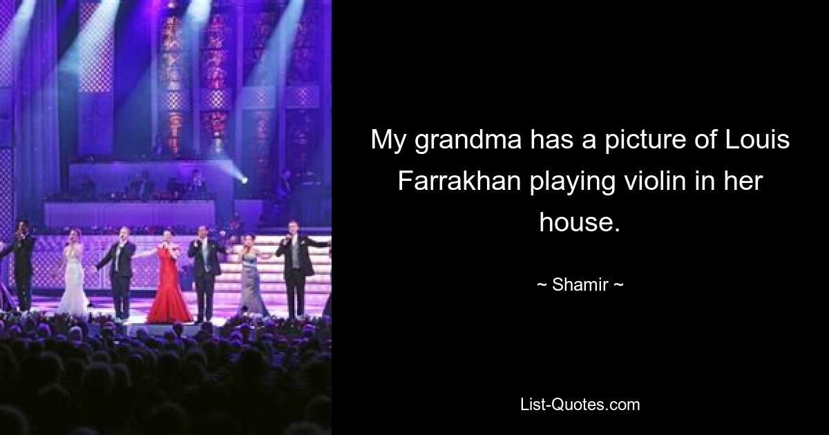 My grandma has a picture of Louis Farrakhan playing violin in her house. — © Shamir