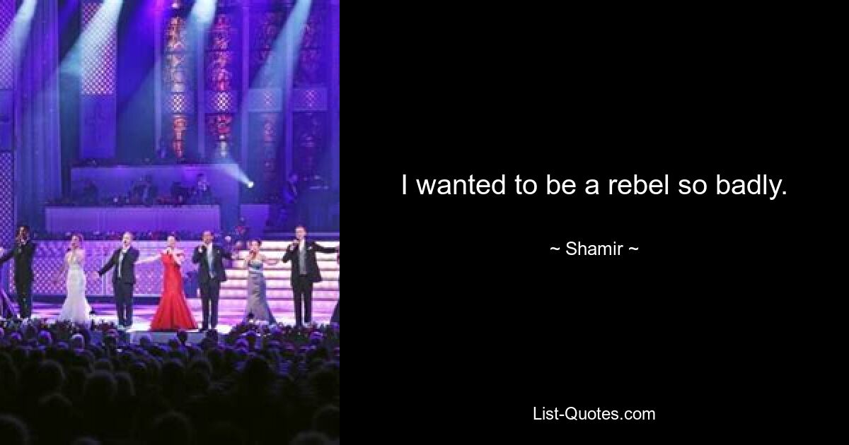 I wanted to be a rebel so badly. — © Shamir