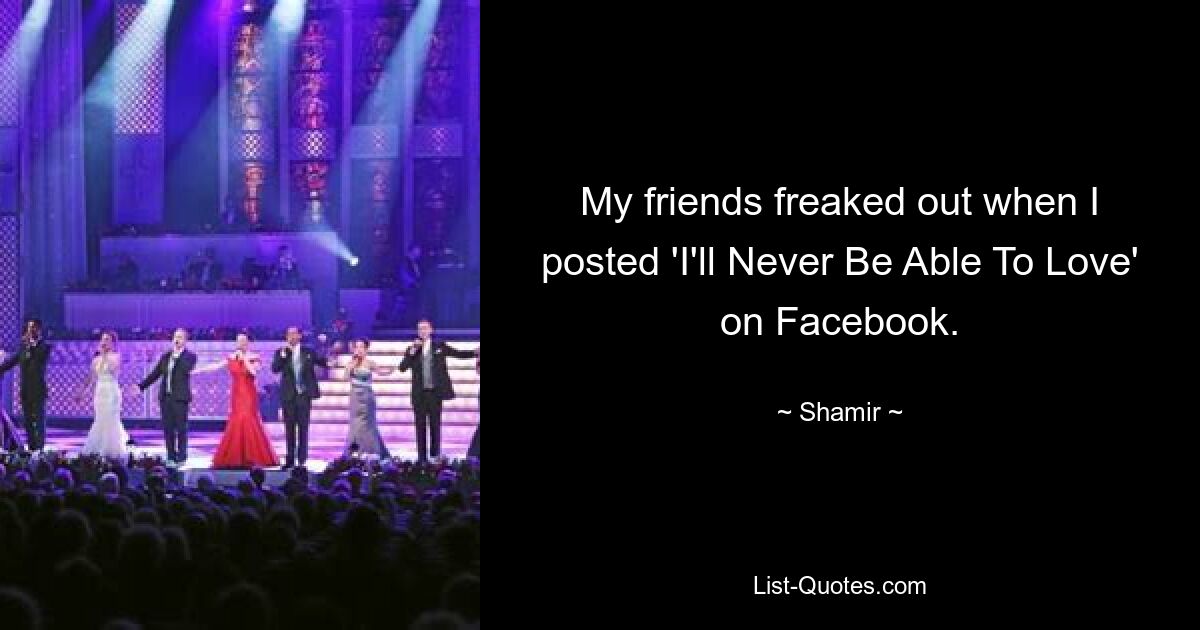 My friends freaked out when I posted 'I'll Never Be Able To Love' on Facebook. — © Shamir