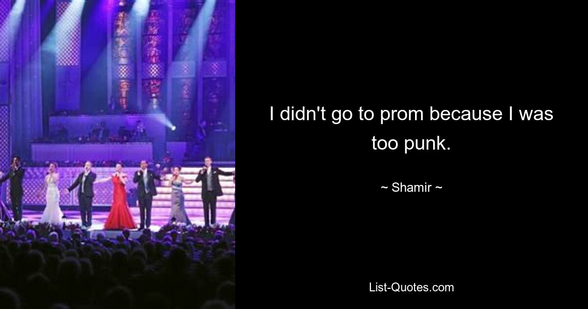 I didn't go to prom because I was too punk. — © Shamir