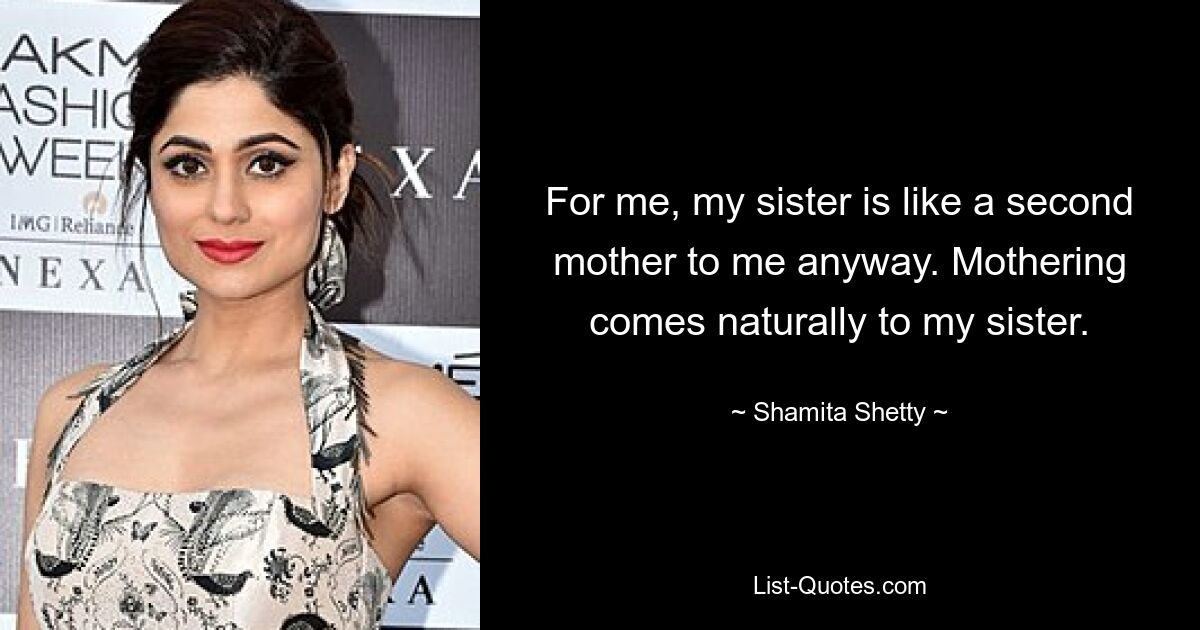 For me, my sister is like a second mother to me anyway. Mothering comes naturally to my sister. — © Shamita Shetty