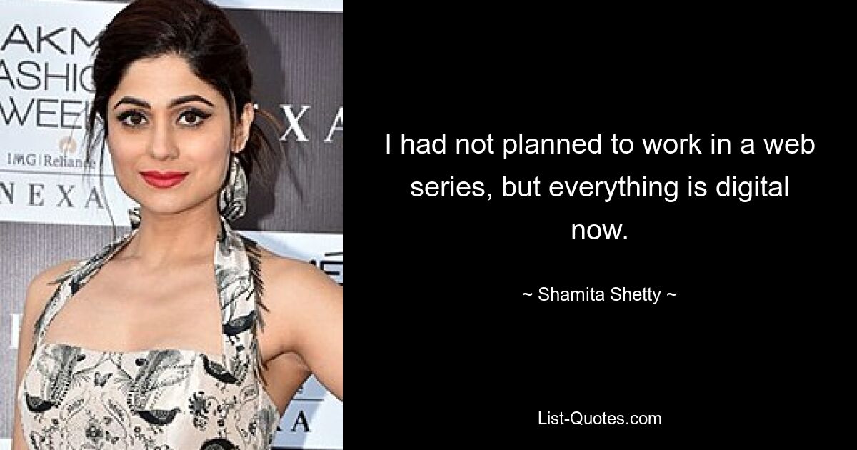 I had not planned to work in a web series, but everything is digital now. — © Shamita Shetty