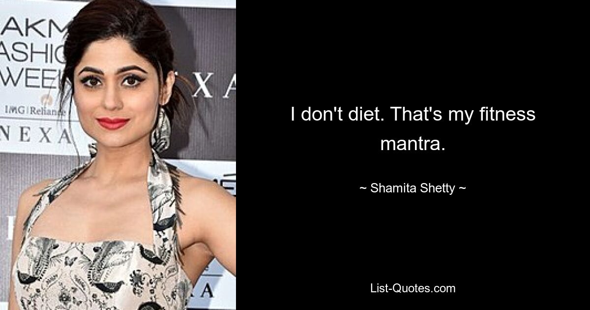 I don't diet. That's my fitness mantra. — © Shamita Shetty