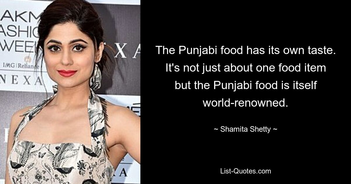 The Punjabi food has its own taste. It's not just about one food item but the Punjabi food is itself world-renowned. — © Shamita Shetty