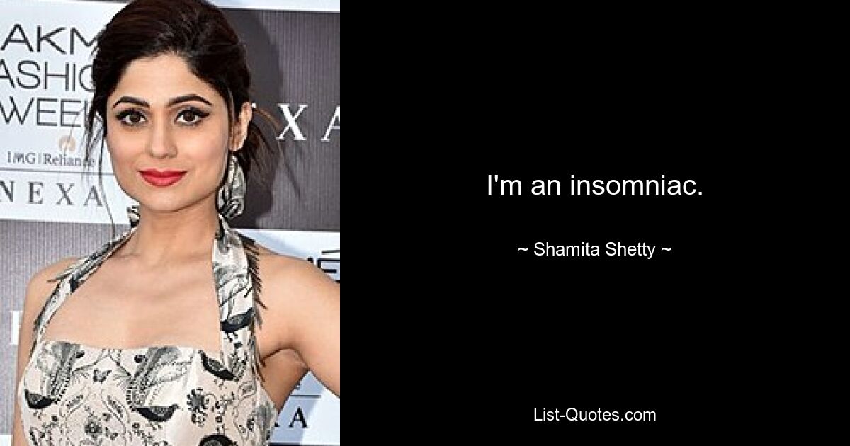 I'm an insomniac. — © Shamita Shetty