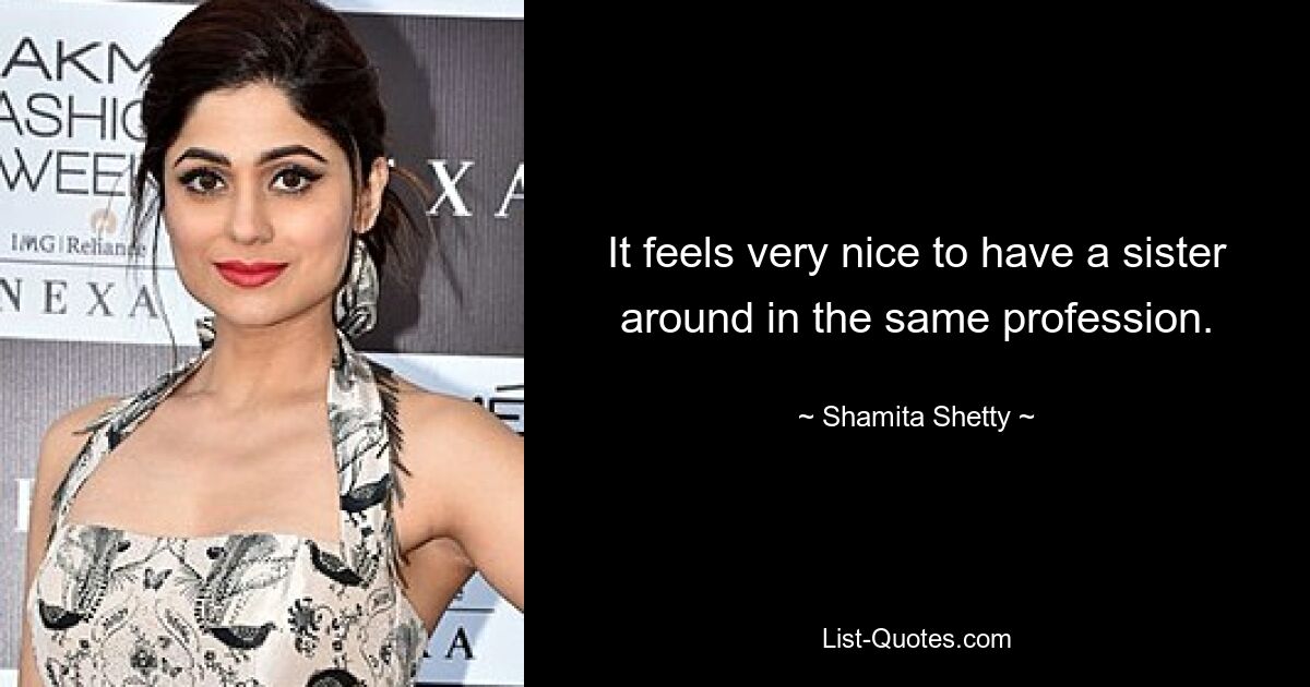 It feels very nice to have a sister around in the same profession. — © Shamita Shetty