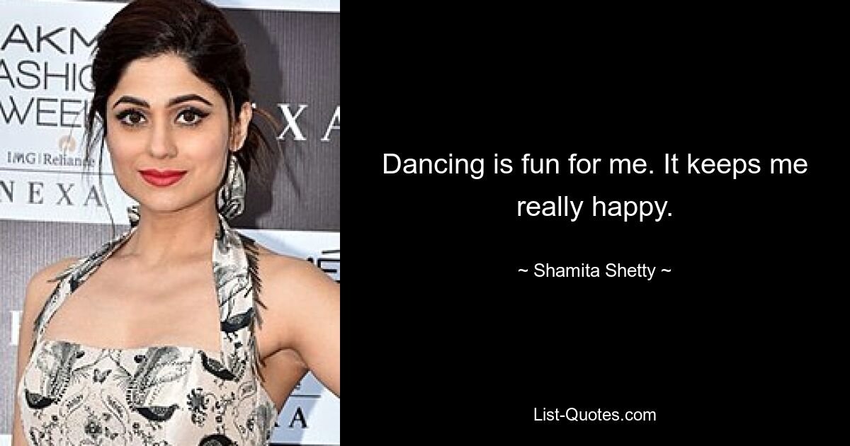 Dancing is fun for me. It keeps me really happy. — © Shamita Shetty