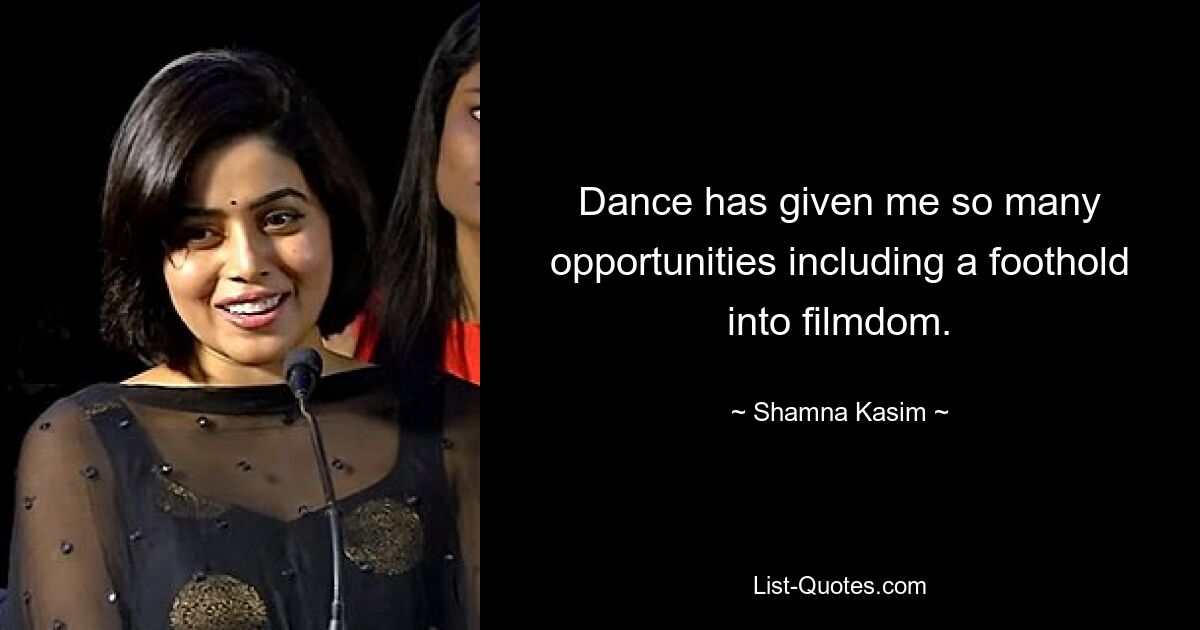 Dance has given me so many opportunities including a foothold into filmdom. — © Shamna Kasim