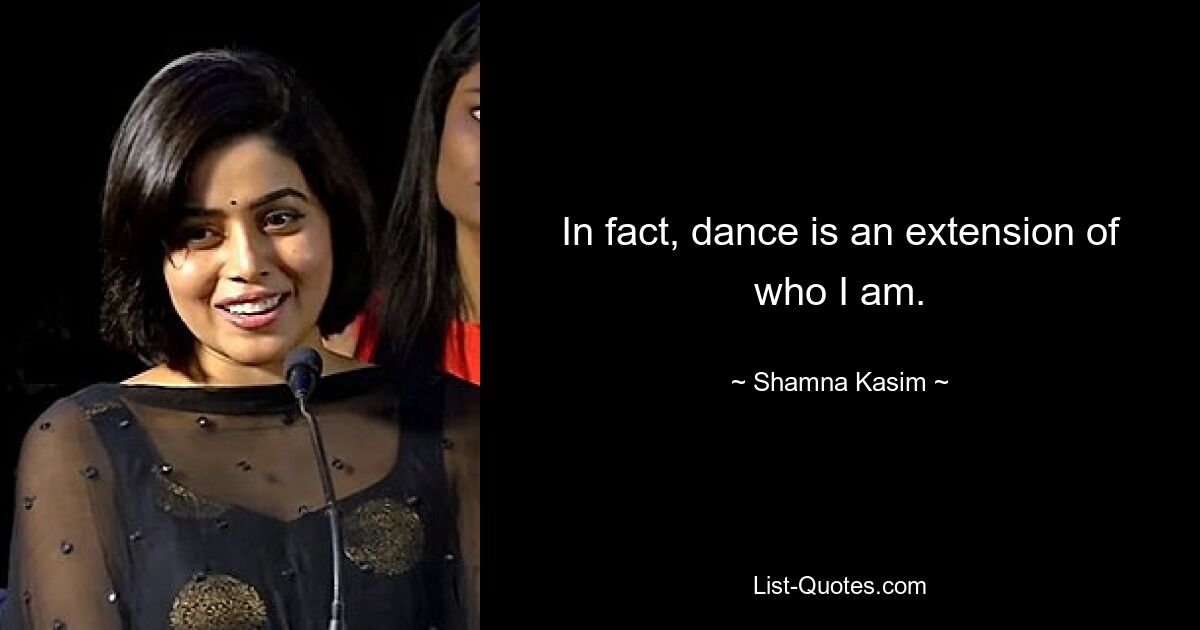 In fact, dance is an extension of who I am. — © Shamna Kasim