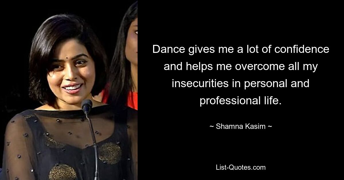 Dance gives me a lot of confidence and helps me overcome all my insecurities in personal and professional life. — © Shamna Kasim