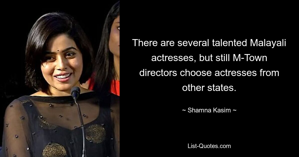 There are several talented Malayali actresses, but still M-Town directors choose actresses from other states. — © Shamna Kasim