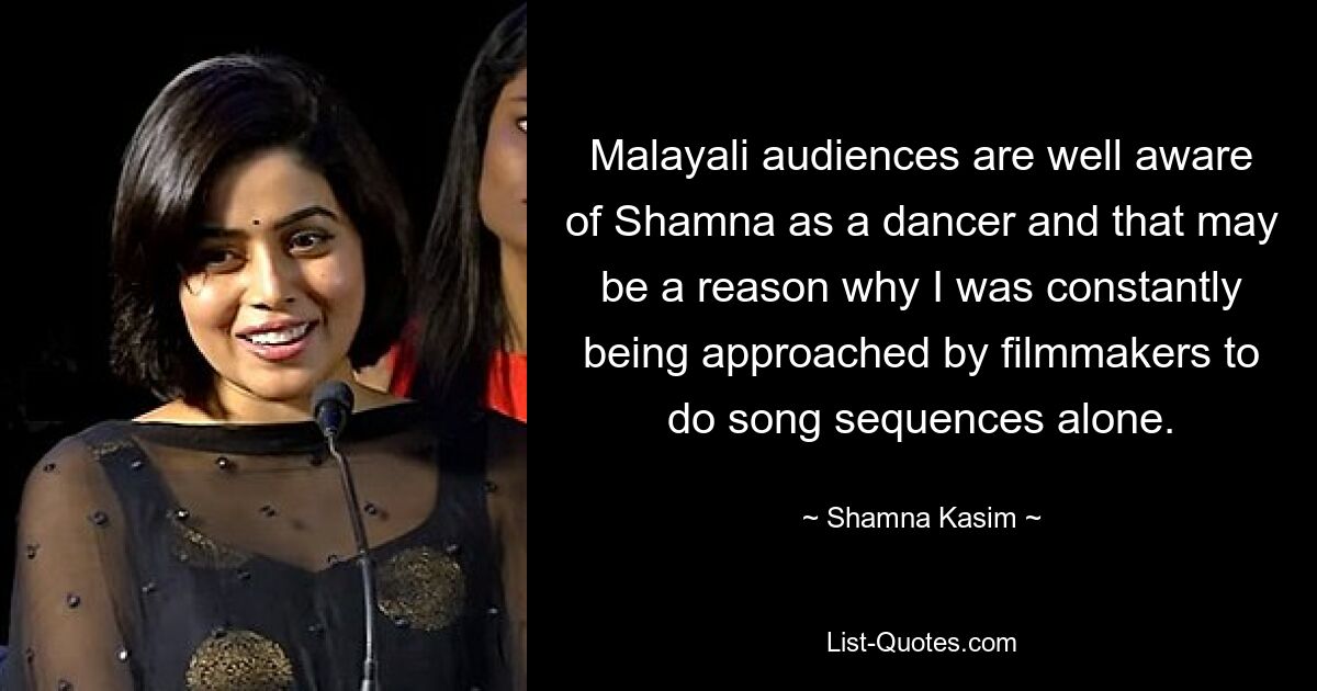 Malayali audiences are well aware of Shamna as a dancer and that may be a reason why I was constantly being approached by filmmakers to do song sequences alone. — © Shamna Kasim