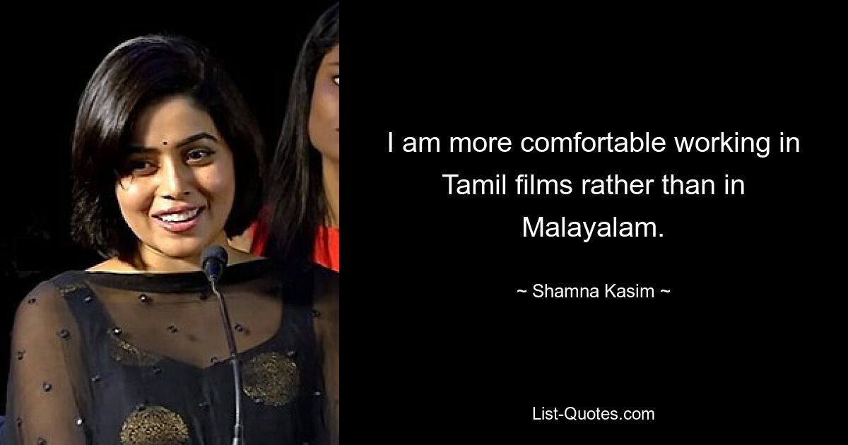 I am more comfortable working in Tamil films rather than in Malayalam. — © Shamna Kasim