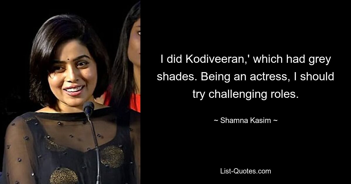 I did Kodiveeran,' which had grey shades. Being an actress, I should try challenging roles. — © Shamna Kasim