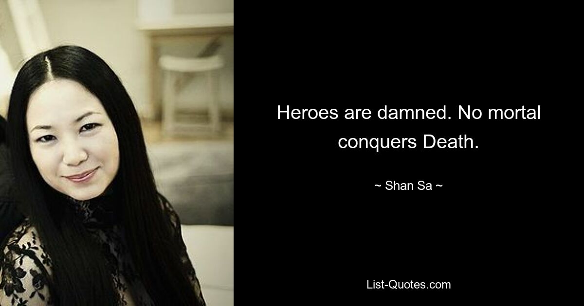 Heroes are damned. No mortal conquers Death. — © Shan Sa