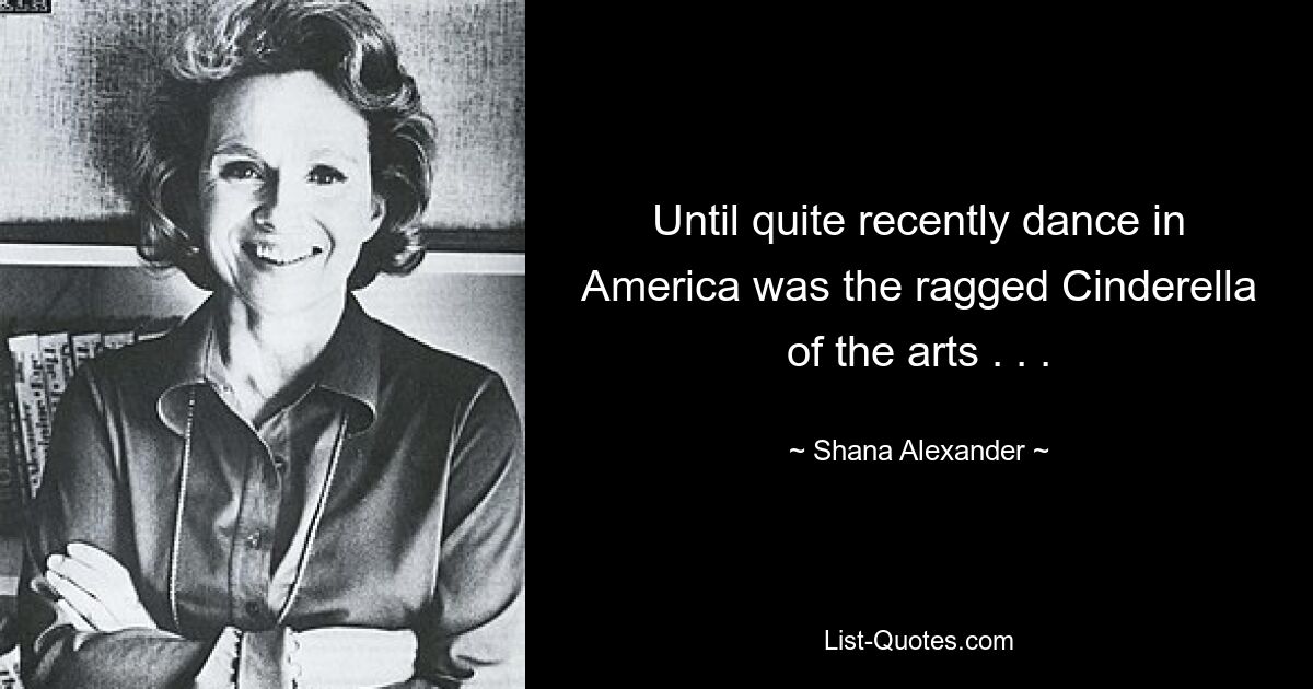 Until quite recently dance in America was the ragged Cinderella of the arts . . . — © Shana Alexander